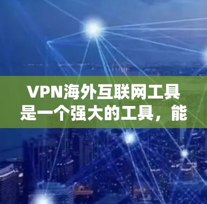 VPN海外互联网工具是一个强大的工具，能够帮助用户在网络上保持隐私、安全并绕过地理限制。以下是对VPN的详细分析和总结