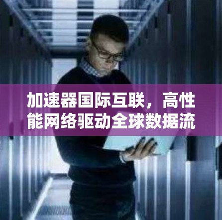 加速器国际互联，高性能网络驱动全球数据流动