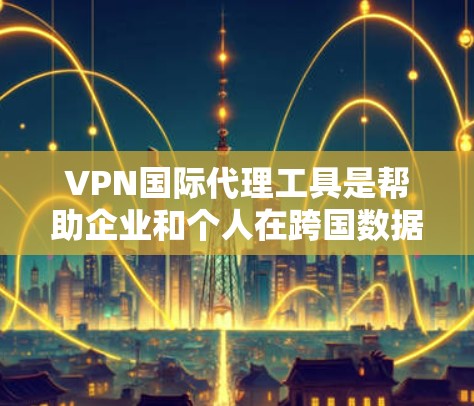 VPN国际代理工具是帮助企业和个人在跨国数据传输中确保安全、隐私和合规的关键技术。以下是对几款知名国际VPN服务提供商的详细分析和比较