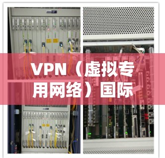 VPN（虚拟专用网络）国际访问方案可以帮助用户在国际网络环境下安全、可靠地访问内部网络或外部资源。以下是一些常见的VPN国际访问方案和建议