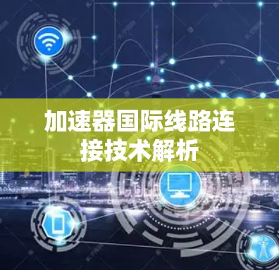 加速器国际线路连接技术解析 加速器国际线路连接技术解析