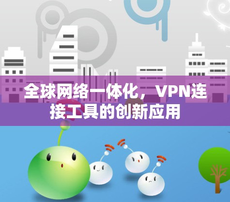 全球网络一体化,VPN连接工具的创新应用 全球网络一体化,VPN连接工具的创新应用