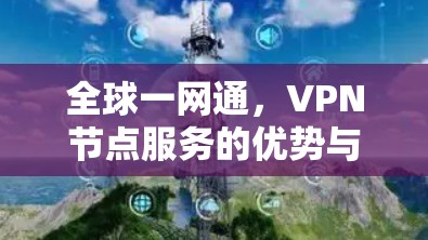 全球一网通,VPN节点服务的优势与应用 全球一网通,VPN节点服务的优势与应用