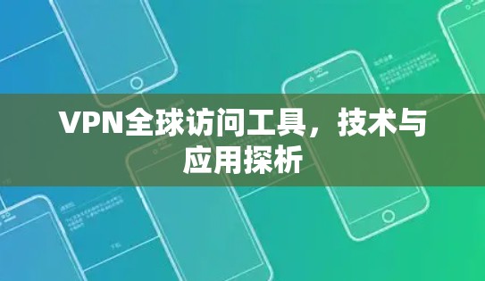 VPN全球访问工具，技术与应用探析