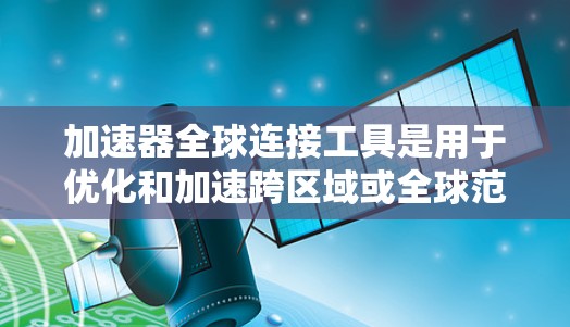 加速器全球连接工具是用于优化和加速跨区域或全球范围内的数据传输的关键技术。以下是对加速器全球连接工具的详细解析，帮助您理解其功能、选择适合的工具以及实施的考虑因素