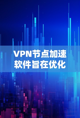 VPN节点加速软件旨在优化VPN流量的传输效率，通过数据压缩、加密、并发传输等方式提升性能。以下是对常见VPN加速软件的分析和建议