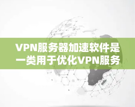VPN服务器加速软件是一类用于优化VPN服务性能的解决方案,旨在提升服务器的速度、稳定性和安全性。以下是对这些软件的详细分析和总结 VPN服务器加速软件是一类用于优化VPN服务性能的解决方案,旨在提升服务器的速度、稳定性和安全性。以下是对这些软件的详细分析和总结