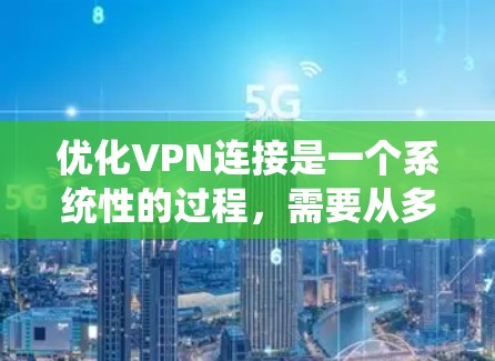 优化VPN连接是一个系统性的过程,需要从多个方面进行检查和调整。以下是一个有序的指南,帮助您逐步解决VPN连接问题并提升性能 优化VPN连接是一个系统性的过程,需要从多个方面进行检查和调整。以下是一个有序的指南,帮助您逐步解决VPN连接问题并提升性能