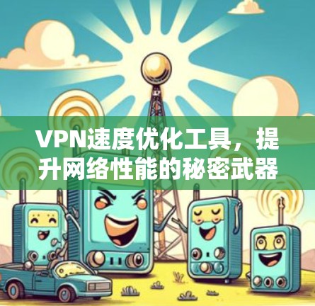 VPN速度优化工具,提升网络性能的秘密武器 VPN速度优化工具,提升网络性能的秘密武器