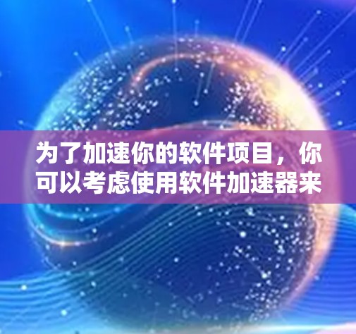 为了加速你的软件项目，你可以考虑使用软件加速器来优化性能。以下是一个有条理的步骤指南，帮助你选择和实施合适的加速器