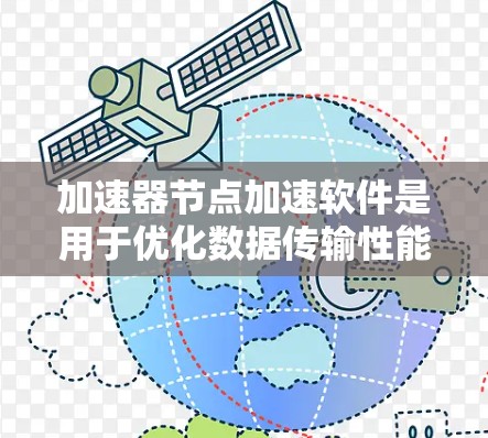 加速器节点加速软件是用于优化数据传输性能的重要工具，广泛应用于云计算、大数据处理等领域。以下是对加速器节点加速软件的详细分析和总结
