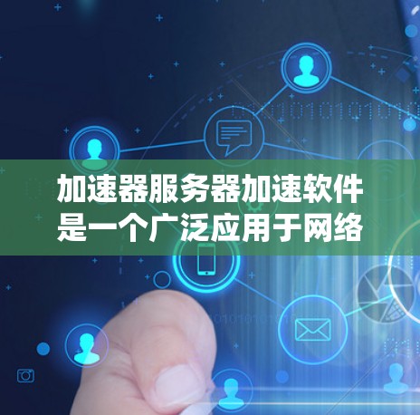 加速器服务器加速软件是一个广泛应用于网络性能优化的技术,旨在提高数据传输效率和系统性能。以下是对加速器服务器加速软件的详细分析和总结