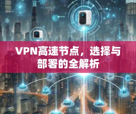 VPN高速节点，选择与部署的全解析