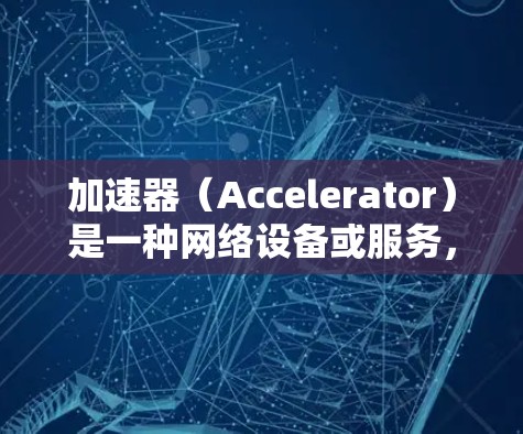 加速器(Accelerator)是一种网络设备或服务,旨在加速网络流量的传输速度,通常用于解决网络延迟或带宽限制的问题。全球加速器节点通常分布在不同的地理位置,提供更快的访问速度和更低的延迟