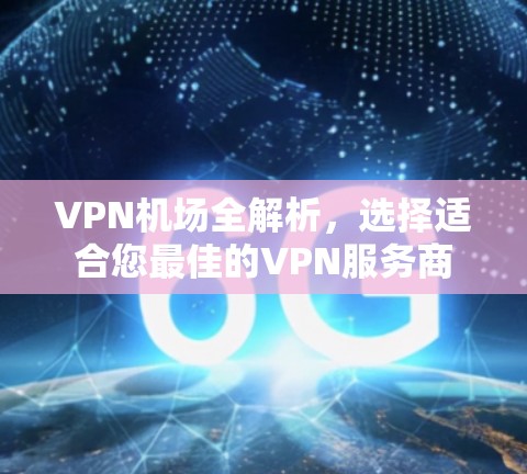VPN机场全解析,选择适合您最佳的VPN服务商 VPN机场全解析,选择适合您最佳的VPN服务商