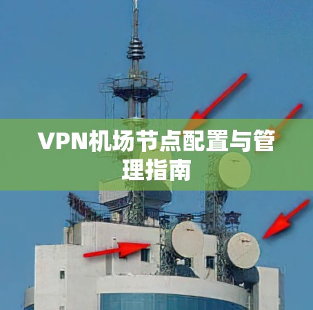 VPN机场节点配置与管理指南