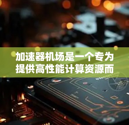 加速器机场是一个专为提供高性能计算资源而设计的云服务平台,专门用于管理和利用加速器硬件,如GPU、TPU等,以支持计算密集型任务。以下是对加速器机场的详细分析和设计 加速器机场是一个专为提供高性能计算资源而设计的云服务平台,专门用于管理和利用加速器硬件,如GPU、TPU等,以支持计算密集型任务。以下是对加速器机场的详细分析和设计