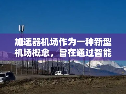 加速器机场作为一种新型机场概念,旨在通过智能化技术提升空域效率和飞行舒适度。以下是对加速器机场排行情况的详细分析和总结 加速器机场作为一种新型机场概念,旨在通过智能化技术提升空域效率和飞行舒适度。以下是对加速器机场排行情况的详细分析和总结