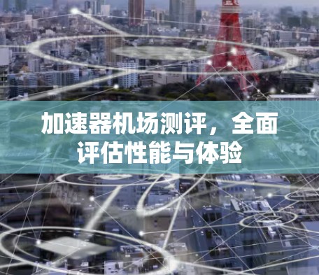 加速器机场测评，全面评估性能与体验