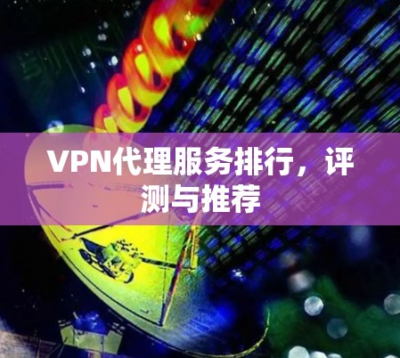 VPN代理服务排行,评测与推荐 VPN代理服务排行,评测与推荐