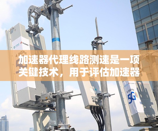 加速器代理线路测速是一项关键技术，用于评估加速器的性能，确保其磁场的均匀性和稳定性。以下是对该技术的详细分析和总结