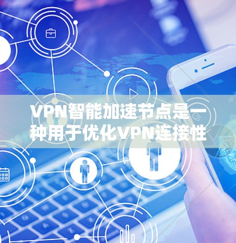 VPN智能加速节点是一种用于优化VPN连接性能的技术,通过智能算法自动选择最优路由和服务器,减少延迟,提高连接稳定性。以下是关于VPN智能加速节点的一些关键点