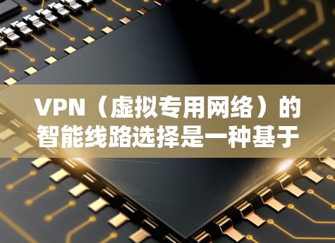 VPN(虚拟专用网络)的智能线路选择是一种基于网络环境动态变化的智能技术,旨在优化VPN连接的性能和稳定性。以下是关于VPN智能线路选择的详细解释
