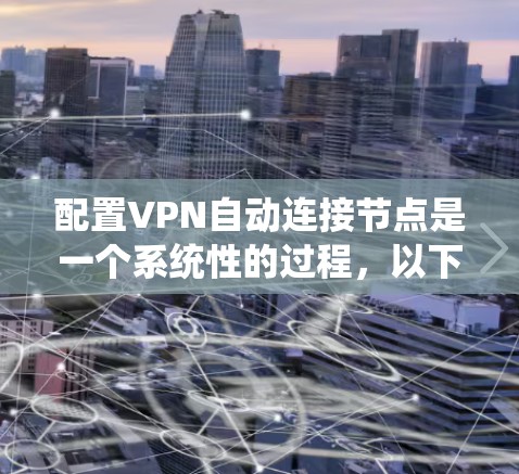 配置VPN自动连接节点是一个系统性的过程,以下是详细的步骤指南