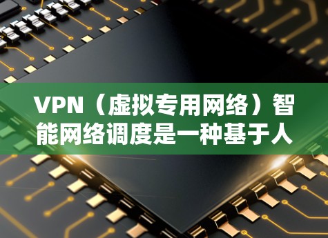 VPN(虚拟专用网络)智能网络调度是一种基于人工智能和机器学习的技术,用于优化VPN网络的性能和资源分配。以下是VPN智能网络调度的主要功能和优势
