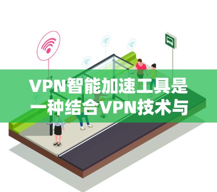 VPN智能加速工具是一种结合VPN技术与智能优化功能的网络解决方案,旨在提升网络性能、保护隐私和安全。以下是关于这些工具的详细介绍 VPN智能加速工具是一种结合VPN技术与智能优化功能的网络解决方案,旨在提升网络性能、保护隐私和安全。以下是关于这些工具的详细介绍