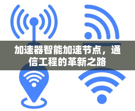 加速器智能加速节点，通信工程的革新之路