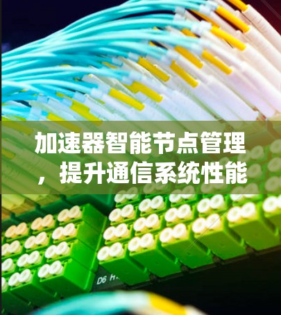加速器智能节点管理，提升通信系统性能的关键技术