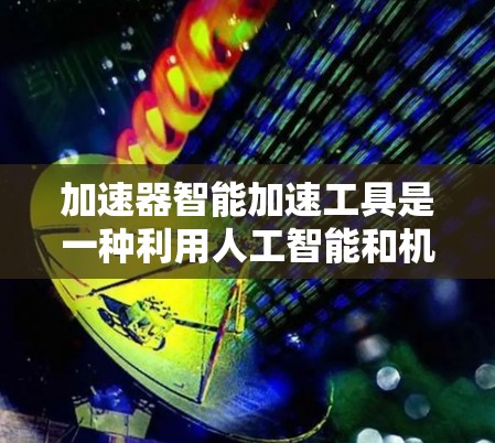 加速器智能加速工具是一种利用人工智能和机器学习技术来优化计算任务性能的工具,旨在提高处理速度和效率。以下是对该工具的详细分析 加速器智能加速工具是一种利用人工智能和机器学习技术来优化计算任务性能的工具,旨在提高处理速度和效率。以下是对该工具的详细分析