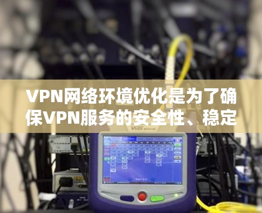 VPN网络环境优化是为了确保VPN服务的安全性、稳定性和性能。以下是一些常见的VPN网络环境优化方法和建议 VPN网络环境优化是为了确保VPN服务的安全性、稳定性和性能。以下是一些常见的VPN网络环境优化方法和建议