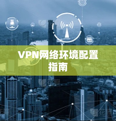 VPN网络环境配置指南