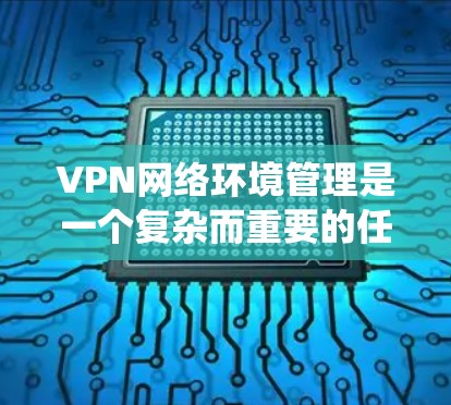 VPN网络环境管理是一个复杂而重要的任务,涉及规划、部署、维护和优化多个方面。以下是对该任务的系统分解和建议 VPN网络环境管理是一个复杂而重要的任务,涉及规划、部署、维护和优化多个方面。以下是对该任务的系统分解和建议