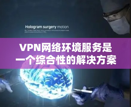 VPN网络环境服务是一个综合性的解决方案,旨在为用户提供安全、便捷的网络访问。以下是对VPN网络环境服务的详细分析和总结 VPN网络环境服务是一个综合性的解决方案,旨在为用户提供安全、便捷的网络访问。以下是对VPN网络环境服务的详细分析和总结
