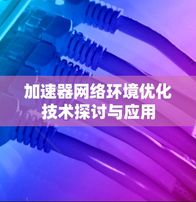 加速器网络环境优化技术探讨与应用