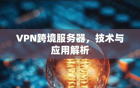 VPN跨境服务器，技术与应用解析