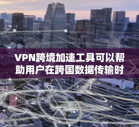 VPN跨境加速工具可以帮助用户在跨国数据传输时优化速度和带宽,减少延迟。以下是关于这些工具的一些详细信息