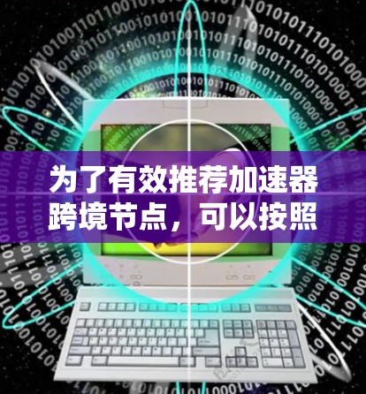 为了有效推荐加速器跨境节点,可以按照以下步骤进行