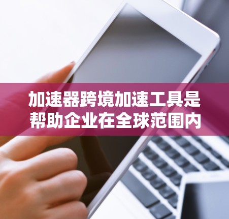 加速器跨境加速工具是帮助企业在全球范围内高效传输和处理数据的关键技术。为了帮助您选择合适的工具,我将分步骤解释 加速器跨境加速工具是帮助企业在全球范围内高效传输和处理数据的关键技术。为了帮助您选择合适的工具,我将分步骤解释