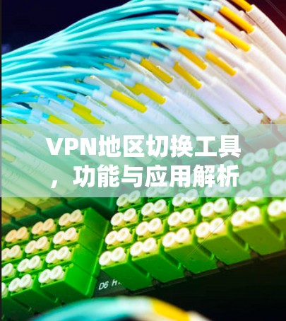 VPN地区切换工具,功能与应用解析