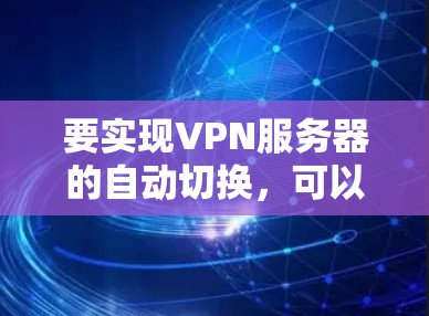 要实现VPN服务器的自动切换，可以采用以下几种方法