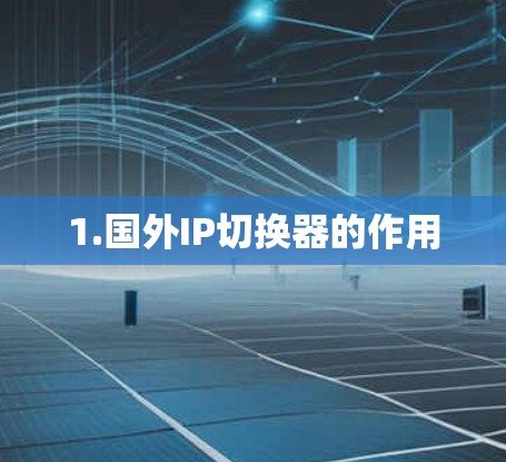 1.国外IP切换器的作用 1.国外IP切换器的作用