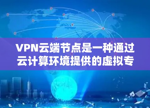 VPN云端节点是一种通过云计算环境提供的虚拟专用网络服务,用于为用户创建安全、匿名的互联网接入。以下是对VPN云端节点的详细分析