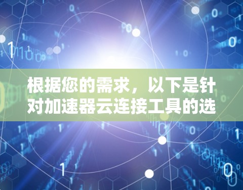 根据您的需求，以下是针对加速器云连接工具的选择和建议