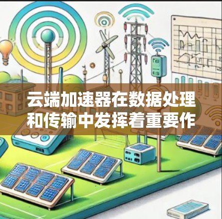 云端加速器在数据处理和传输中发挥着重要作用,尤其是在大数据环境下。以下是对云端加速器工作原理和应用场景的详细分析 云端加速器在数据处理和传输中发挥着重要作用,尤其是在大数据环境下。以下是对云端加速器工作原理和应用场景的详细分析