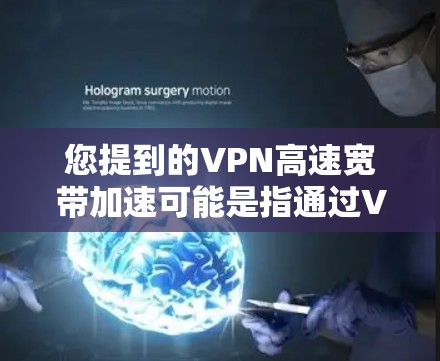 您提到的VPN高速宽带加速可能是指通过VPN来优化或加速您的宽带互联网连接。以下是一些可能的解释和建议