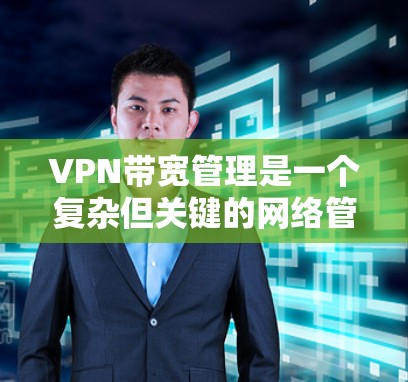 VPN带宽管理是一个复杂但关键的网络管理任务,旨在确保VPN网络的高效运行和稳定性。以下是对VPN带宽管理的详细分析和建议 VPN带宽管理是一个复杂但关键的网络管理任务,旨在确保VPN网络的高效运行和稳定性。以下是对VPN带宽管理的详细分析和建议
